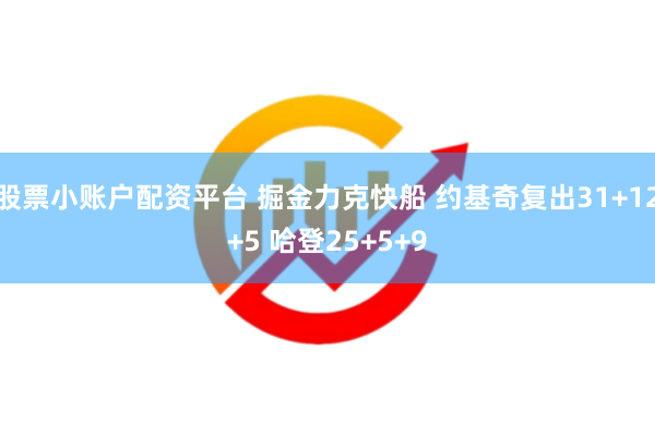 股票小账户配资平台 掘金力克快船 约基奇复出31+12+5 哈登25+5+9
