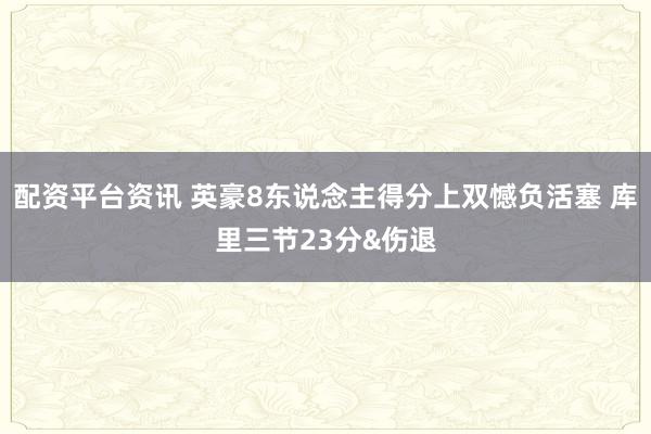 配资平台资讯 英豪8东说念主得分上双憾负活塞 库里三节23分&伤退