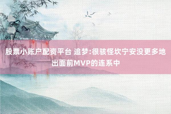 股票小账户配资平台 追梦:很骇怪坎宁安没更多地出面前MVP的连系中