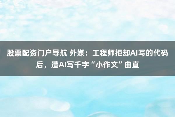 股票配资门户导航 外媒：工程师拒却AI写的代码后，遭AI写千字“小作文”曲直