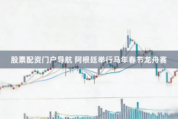 股票配资门户导航 阿根廷举行马年春节龙舟赛