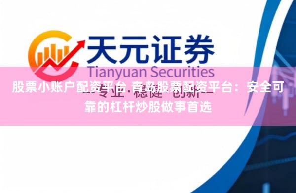 股票小账户配资平台 青岛股票配资平台：安全可靠的杠杆炒股做事首选