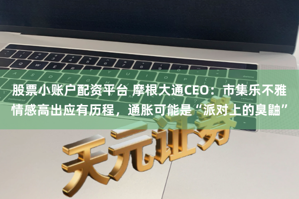 股票小账户配资平台 摩根大通CEO：市集乐不雅情感高出应有历程，通胀可能是“派对上的臭鼬”