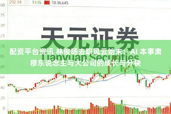 配资平台资讯 林俊旸去职风云始末：AI 本事肃穆东说念主与大公司的成长与分袂