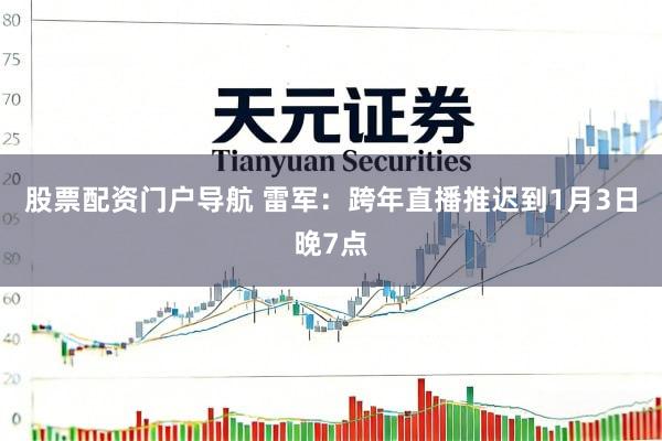 股票配资门户导航 雷军：跨年直播推迟到1月3日晚7点
