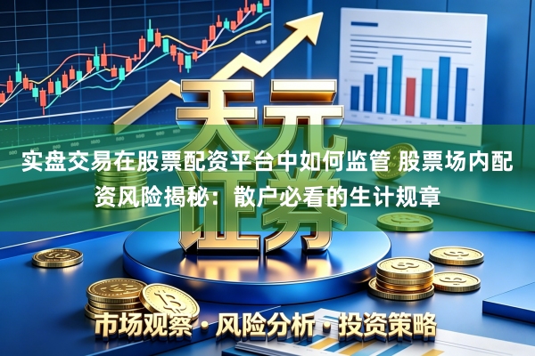 实盘交易在股票配资平台中如何监管 股票场内配资风险揭秘：散户必看的生计规章